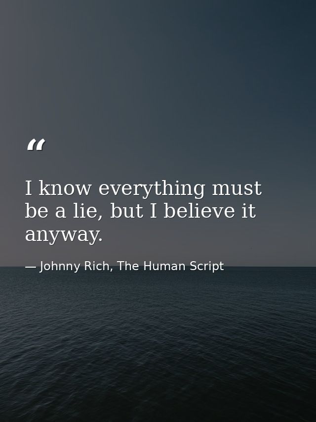 I know everything must be a lie, but I believe it anyway. — Johnny Rich, The Human Script