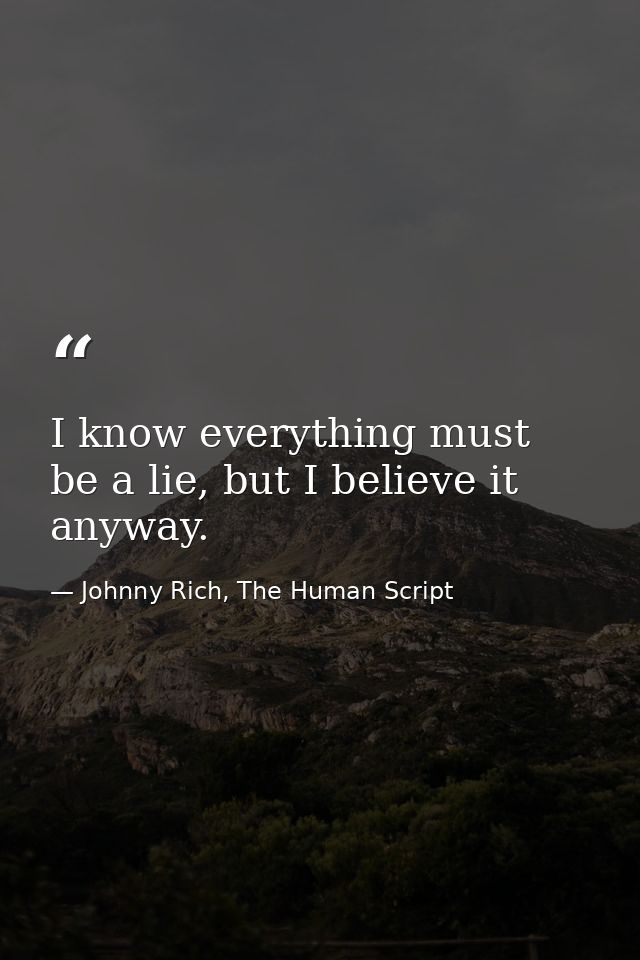 I know everything must be a lie, but I believe it anyway. — Johnny Rich, The Human Script