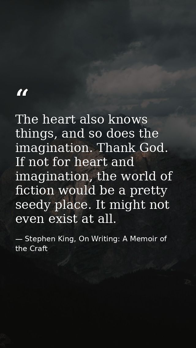 The heart also knows things, and so does the imagination. Thank God. If not for heart and imagination, the world of fict — Stephen King, On Writing: A Memoir of the Craft
