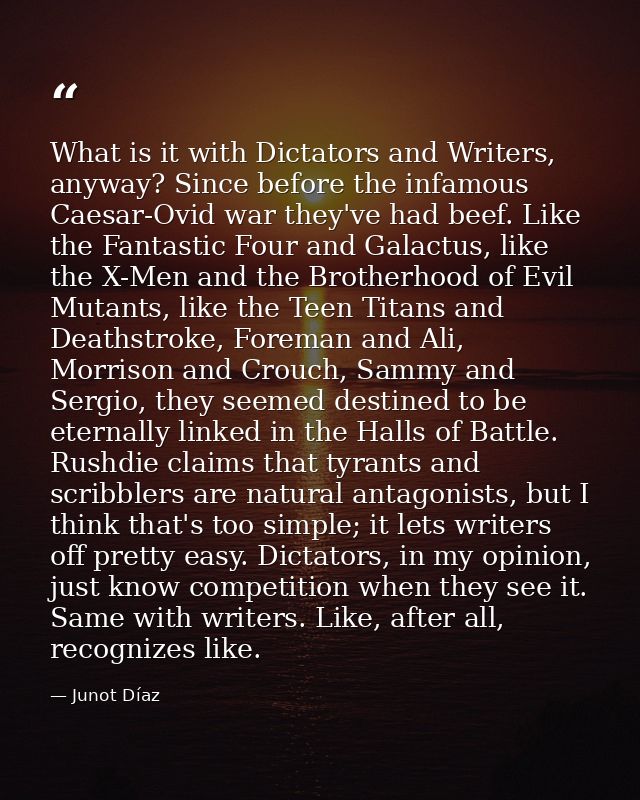 What is it with Dictators and Writers, anyway? Since before the infamous Caesar-Ovid war they've had beef. Like the Fant — Junot Díaz