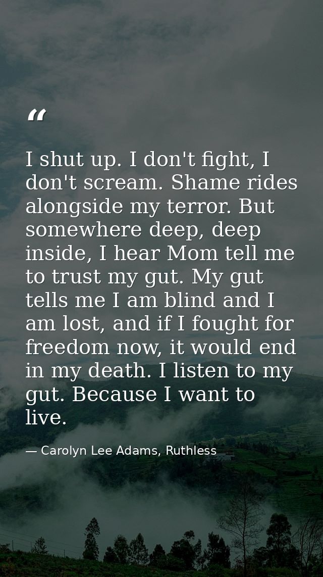 I shut up. I don't fight, I don't scream. Shame rides alongside my terror. But somewhere deep, deep inside, I hear Mom t — Carolyn Lee Adams, Ruthless