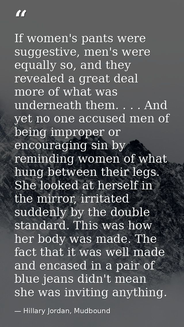 If women's pants were suggestive, men's were equally so, and they revealed a great deal more of what was underneath them — Hillary Jordan, Mudbound