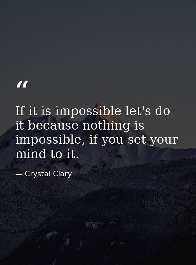 If it is impossible let's do it because nothing is impossible, if you set your mind to it. — Crystal Clary