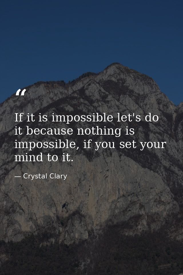 If it is impossible let's do it because nothing is impossible, if you set your mind to it. — Crystal Clary