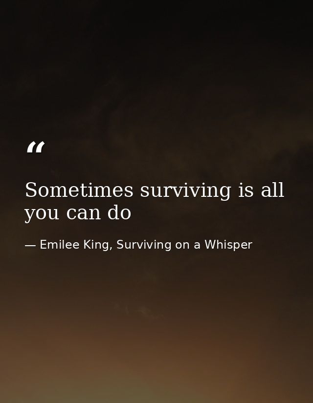 Sometimes surviving is all you can do — Emilee King, Surviving on a Whisper