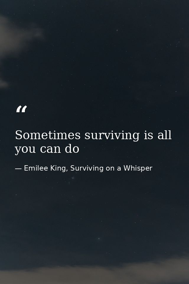 Sometimes surviving is all you can do — Emilee King, Surviving on a Whisper