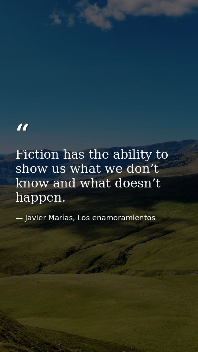 Fiction has the ability to show us what we don’t know and what doesn’t happen. — Javier Marías, Los enamoramientos