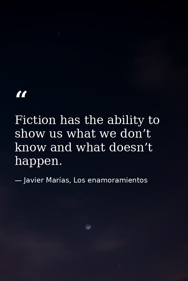 Fiction has the ability to show us what we don’t know and what doesn’t happen. — Javier Marías, Los enamoramientos
