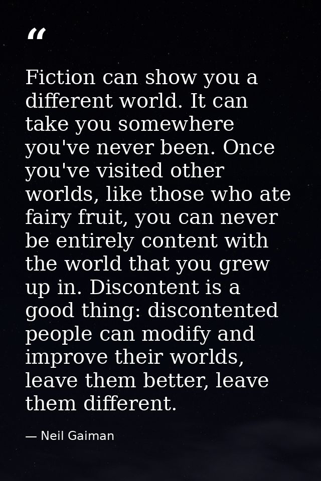 Fiction can show you a different world. It can take you somewhere you've never been. Once you've visited other worlds, l — Neil Gaiman
