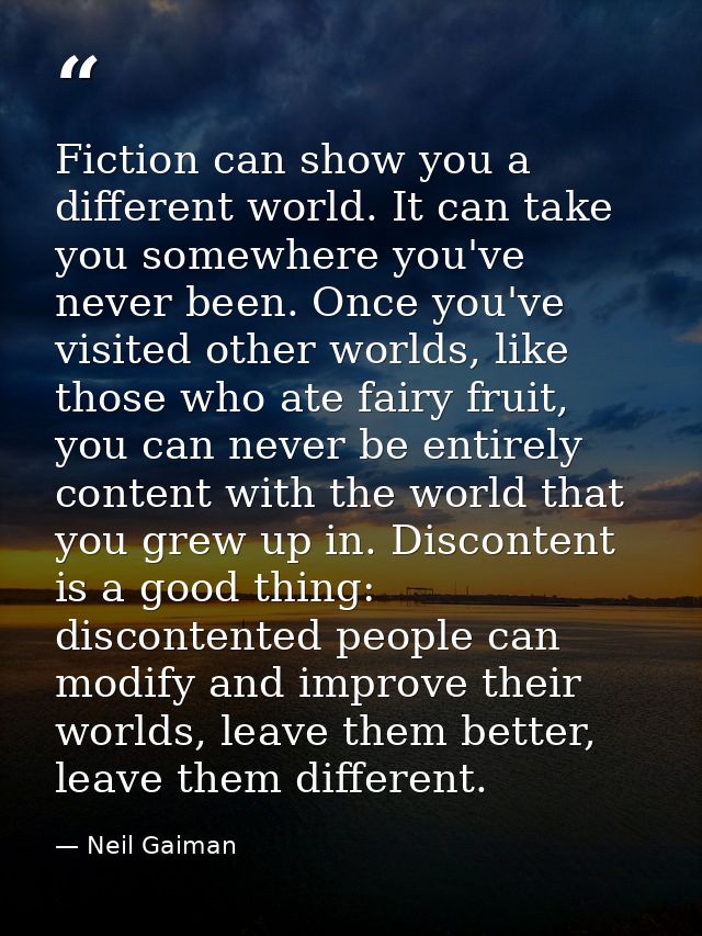 Fiction can show you a different world. It can take you somewhere you've never been. Once you've visited other worlds, l — Neil Gaiman