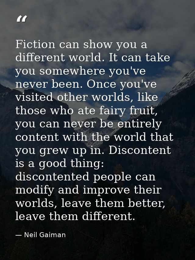 Fiction can show you a different world. It can take you somewhere you've never been. Once you've visited other worlds, l — Neil Gaiman