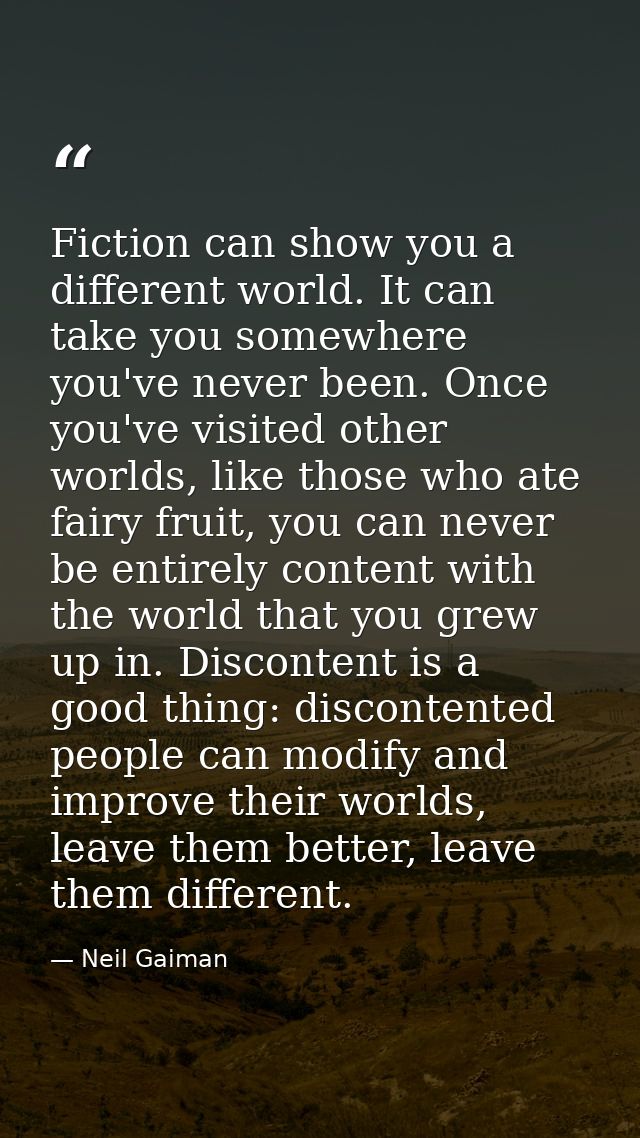 Fiction can show you a different world. It can take you somewhere you've never been. Once you've visited other worlds, l — Neil Gaiman
