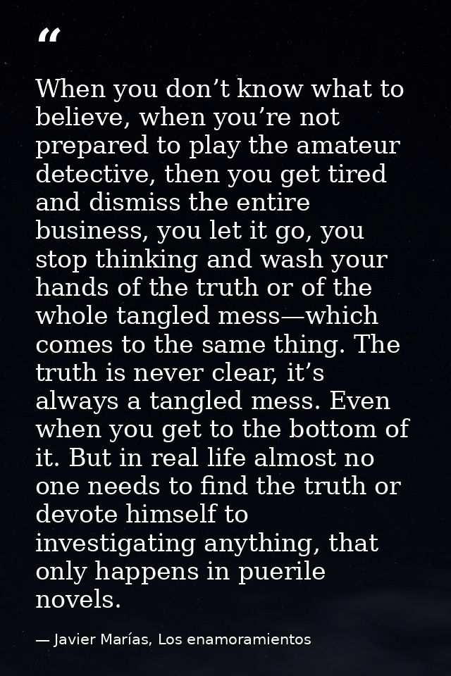 When you don’t know what to believe, when you’re not prepared to play the amateur detective, then you get tired and dism — Javier Marías, Los enamoramientos