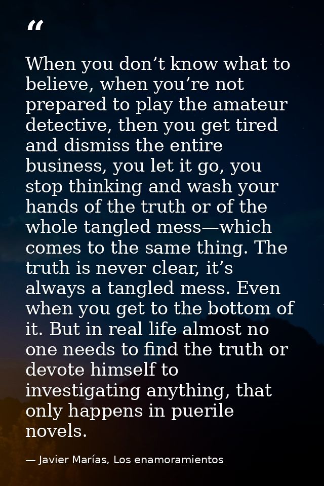 When you don’t know what to believe, when you’re not prepared to play the amateur detective, then you get tired and dism — Javier Marías, Los enamoramientos