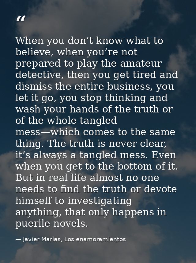 When you don’t know what to believe, when you’re not prepared to play the amateur detective, then you get tired and dism — Javier Marías, Los enamoramientos