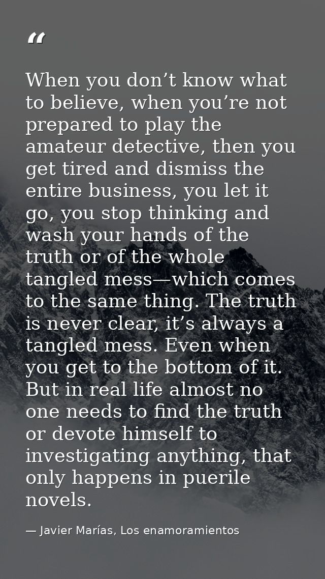 When you don’t know what to believe, when you’re not prepared to play the amateur detective, then you get tired and dism — Javier Marías, Los enamoramientos