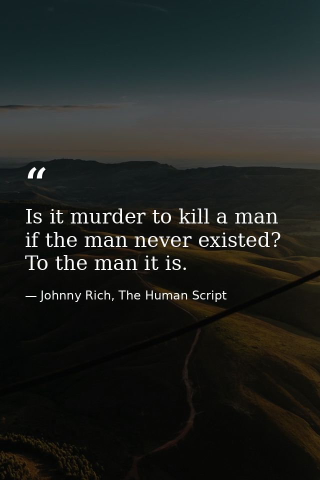 Is it murder to kill a man if the man never existed? To the man it is. — Johnny Rich, The Human Script