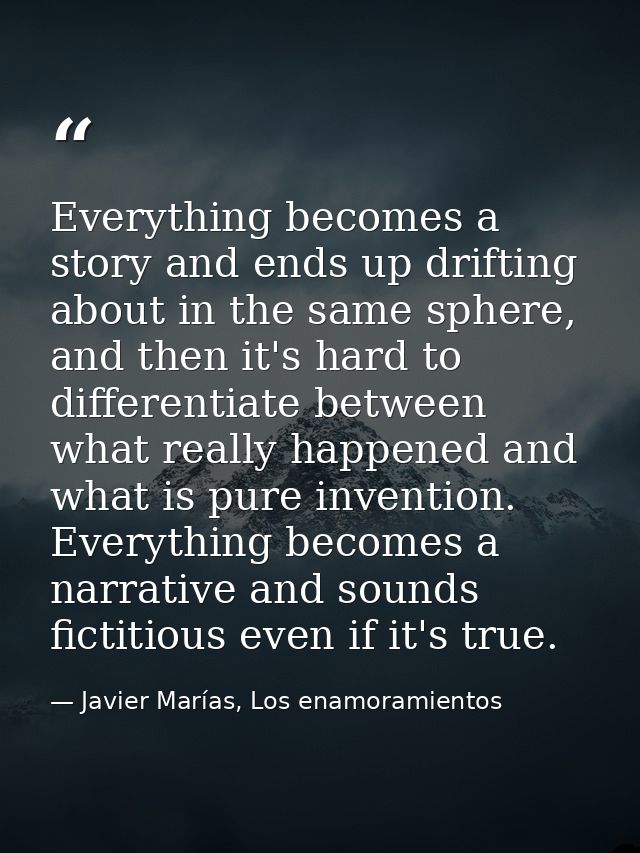 Everything becomes a story and ends up drifting about in the same sphere, and then it's hard to differentiate between wh — Javier Marías, Los enamoramientos