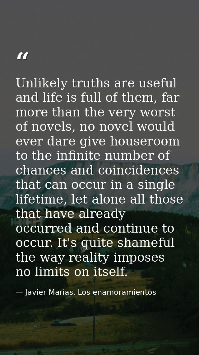 Unlikely truths are useful and life is full of them, far more than the very worst of novels, no novel would ever dare gi — Javier Marías, Los enamoramientos