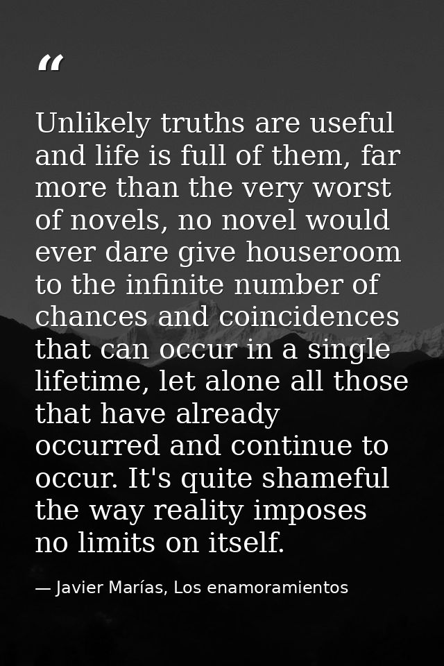 Unlikely truths are useful and life is full of them, far more than the very worst of novels, no novel would ever dare gi — Javier Marías, Los enamoramientos
