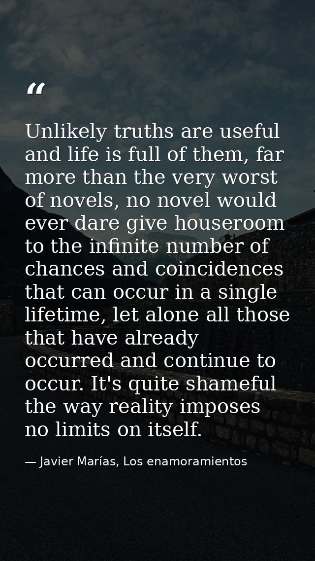 Unlikely truths are useful and life is full of them, far more than the very worst of novels, no novel would ever dare gi — Javier Marías, Los enamoramientos