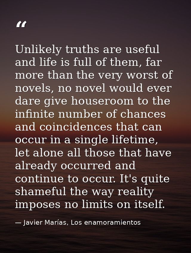 Unlikely truths are useful and life is full of them, far more than the very worst of novels, no novel would ever dare gi — Javier Marías, Los enamoramientos
