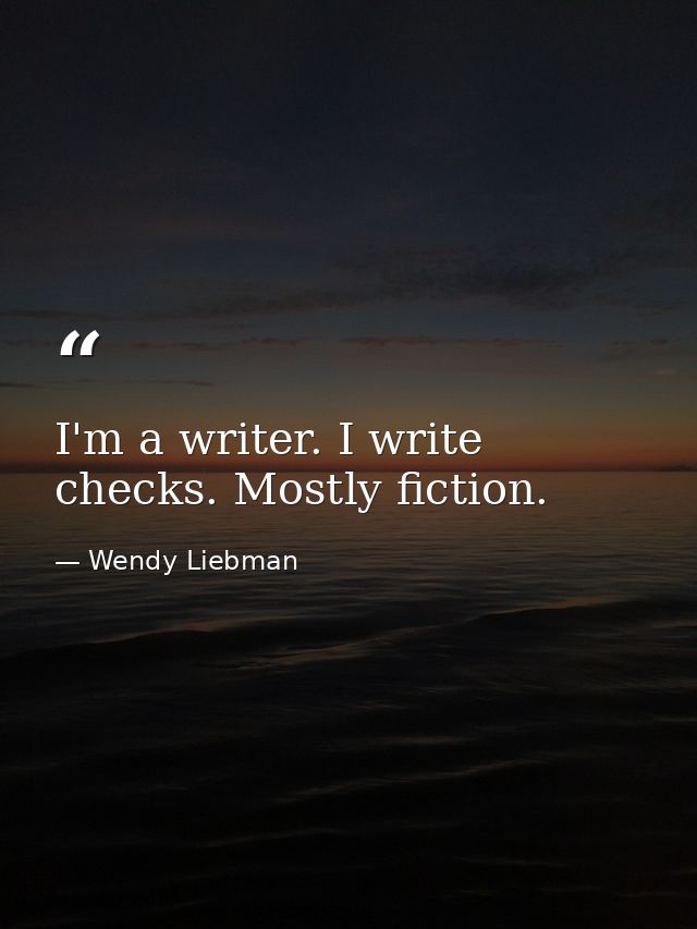 I'm a writer. I write checks. Mostly fiction. — Wendy Liebman