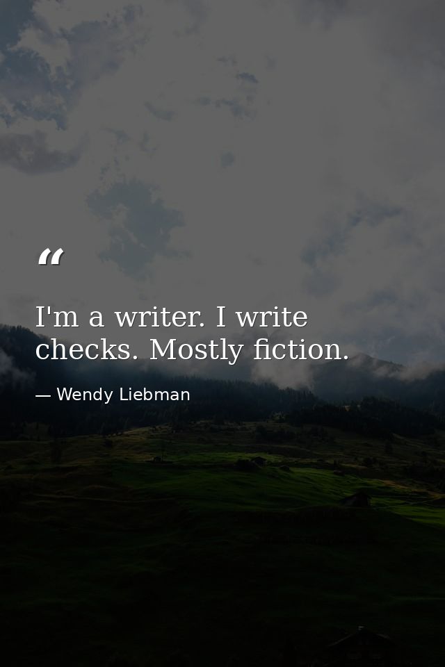 I'm a writer. I write checks. Mostly fiction. — Wendy Liebman