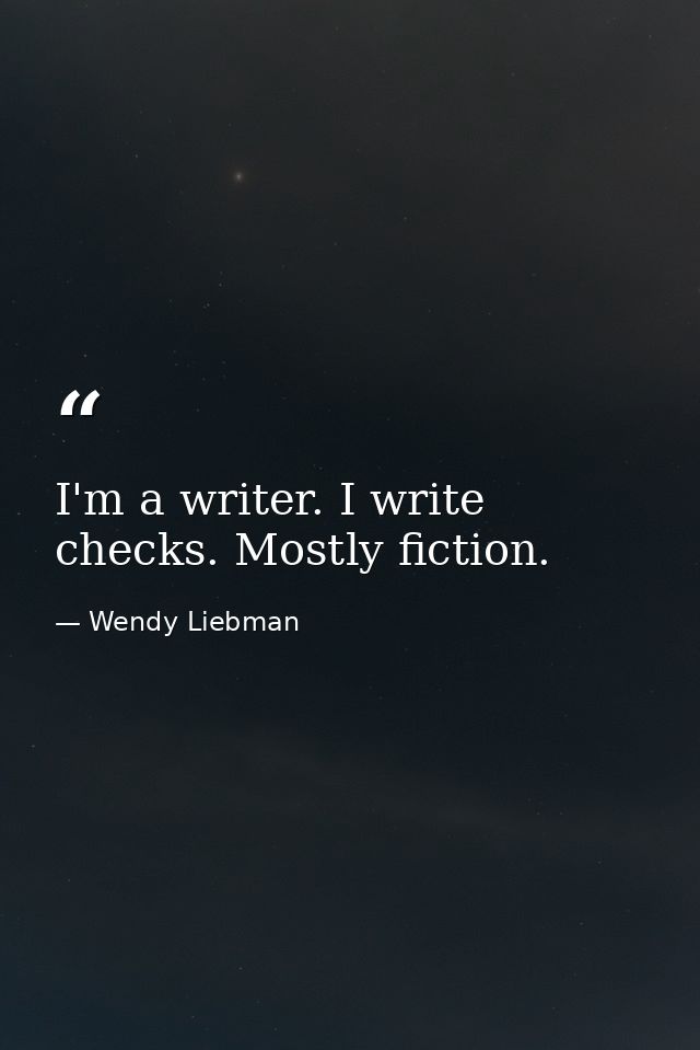 I'm a writer. I write checks. Mostly fiction. — Wendy Liebman