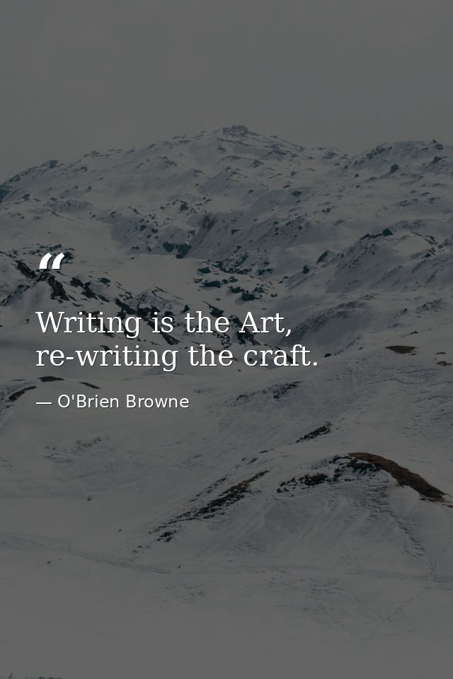 Writing is the Art, re-writing the craft. — O'Brien Browne