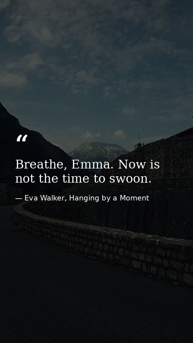 Breathe, Emma. Now is not the time to swoon. — Eva Walker, Hanging by a Moment