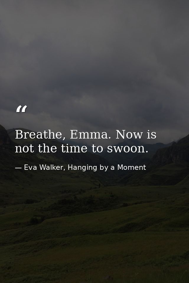 Breathe, Emma. Now is not the time to swoon. — Eva Walker, Hanging by a Moment