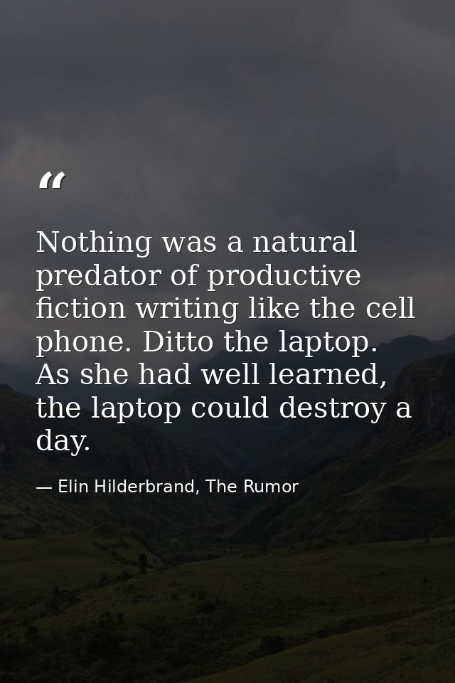 Nothing was a natural predator of productive fiction writing like the cell phone. Ditto the laptop. As she had well lear — Elin Hilderbrand, The Rumor