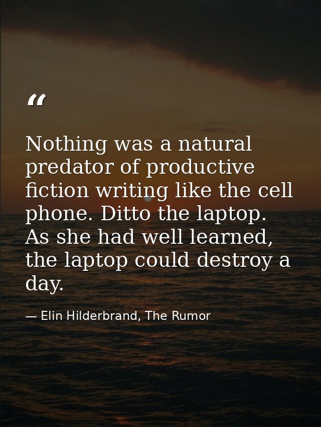 Nothing was a natural predator of productive fiction writing like the cell phone. Ditto the laptop. As she had well lear — Elin Hilderbrand, The Rumor