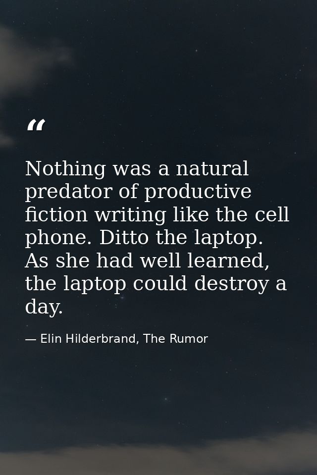 Nothing was a natural predator of productive fiction writing like the cell phone. Ditto the laptop. As she had well lear — Elin Hilderbrand, The Rumor