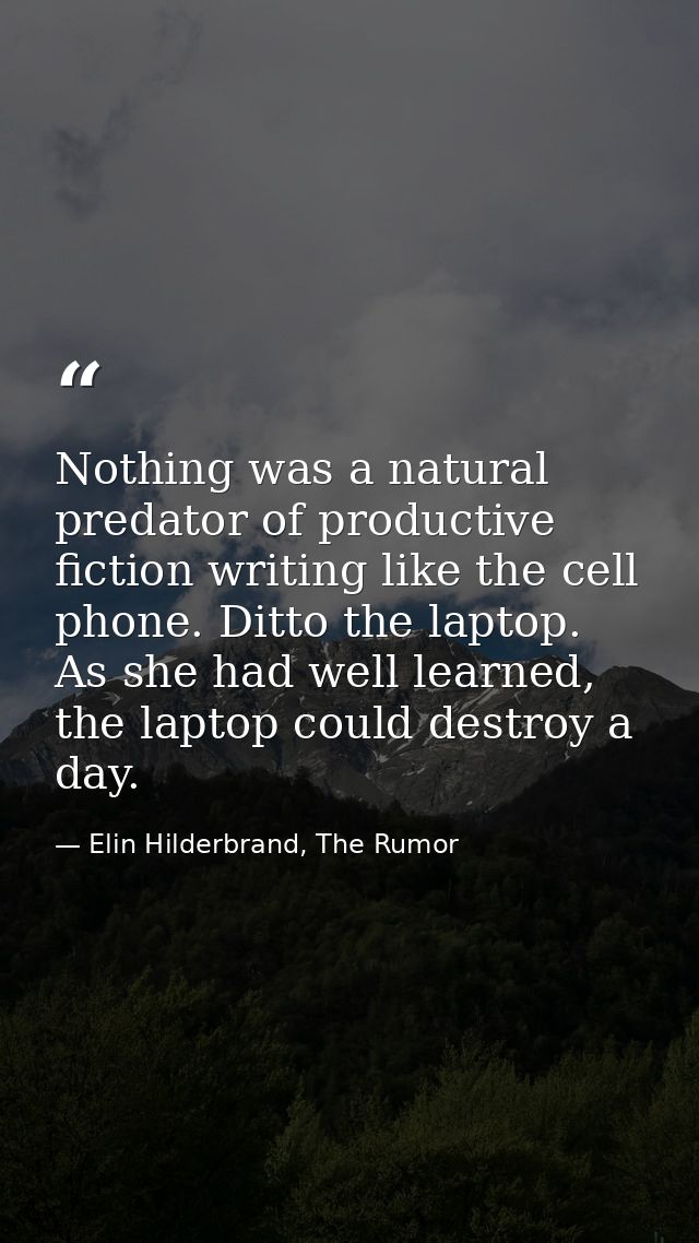 Nothing was a natural predator of productive fiction writing like the cell phone. Ditto the laptop. As she had well lear — Elin Hilderbrand, The Rumor