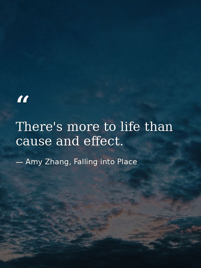 There's more to life than cause and effect. — Amy Zhang, Falling into Place