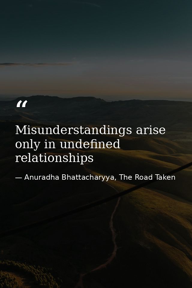 Misunderstandings arise only in undefined relationships — Anuradha Bhattacharyya, The Road Taken