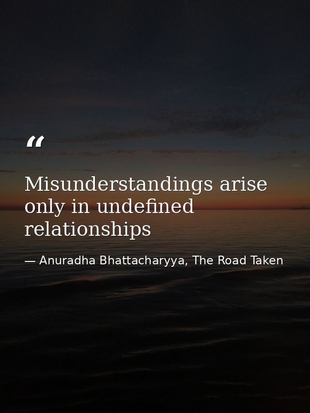 Misunderstandings arise only in undefined relationships — Anuradha Bhattacharyya, The Road Taken
