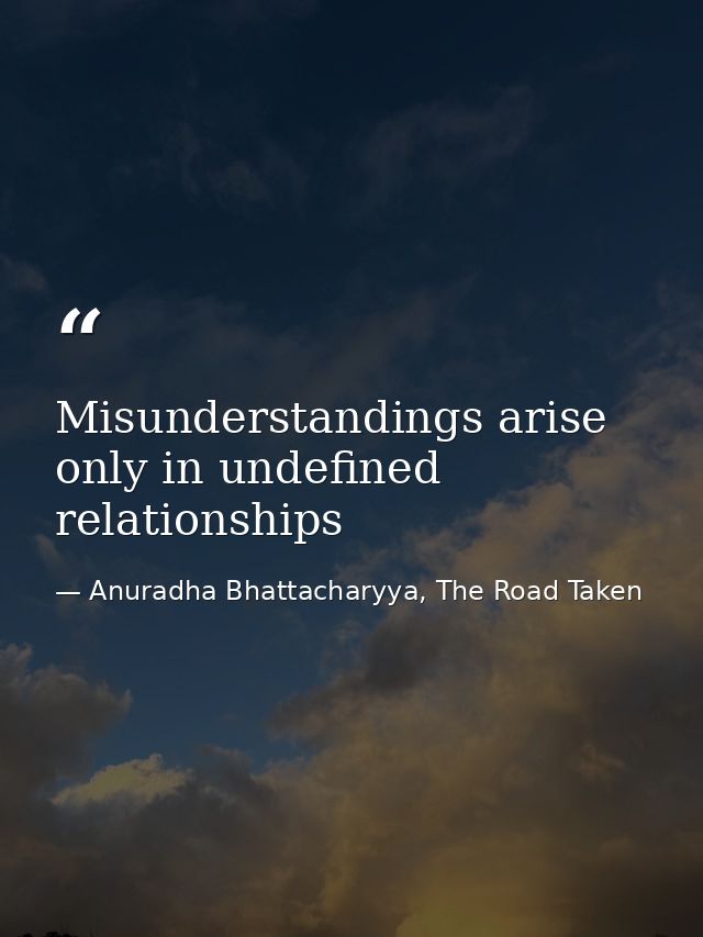 Misunderstandings arise only in undefined relationships — Anuradha Bhattacharyya, The Road Taken