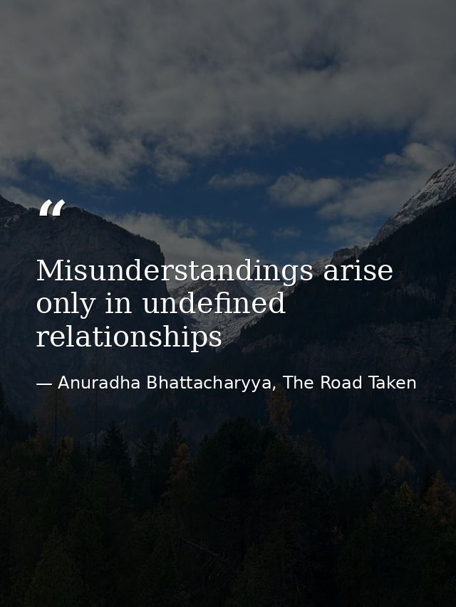 Misunderstandings arise only in undefined relationships — Anuradha Bhattacharyya, The Road Taken