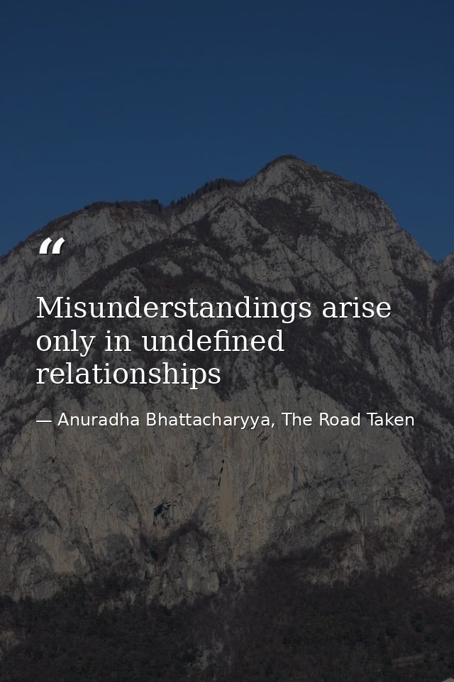 Misunderstandings arise only in undefined relationships — Anuradha Bhattacharyya, The Road Taken