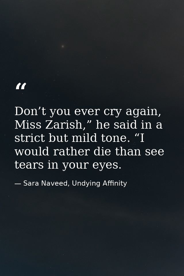 Don’t you ever cry again, Miss Zarish,” he said in a strict but mild tone. “I would rather die than see tears in your ey — Sara Naveed, Undying Affinity