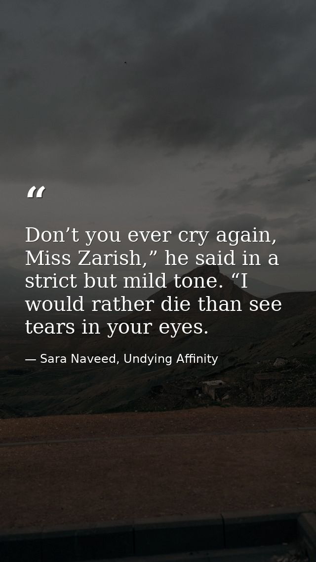 Don’t you ever cry again, Miss Zarish,” he said in a strict but mild tone. “I would rather die than see tears in your ey — Sara Naveed, Undying Affinity