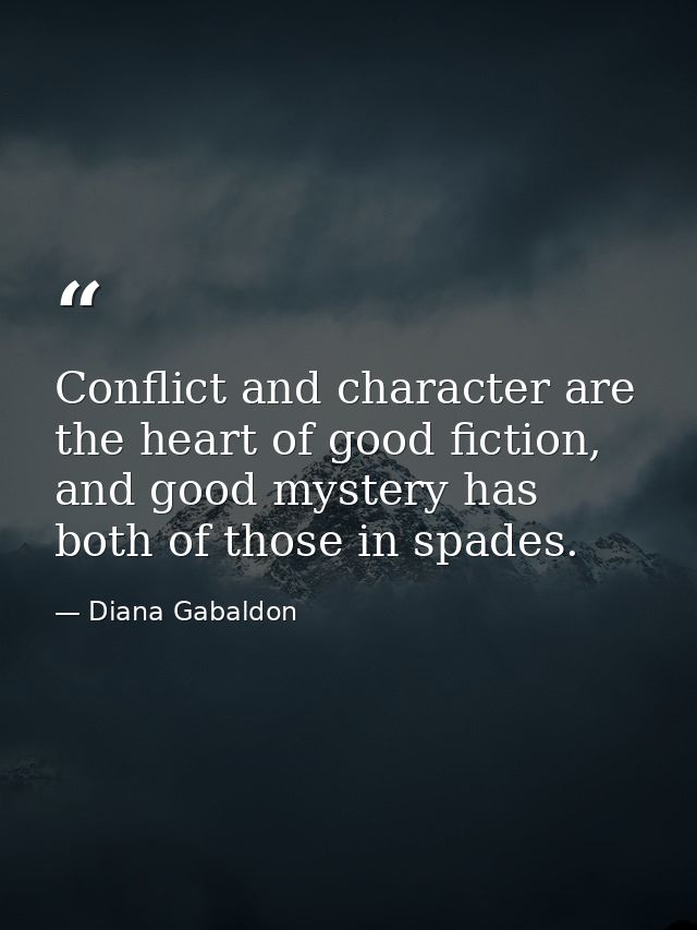 Conflict and character are the heart of good fiction, and good mystery has both of those in spades. — Diana Gabaldon