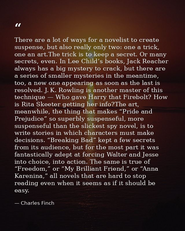 There are a lot of ways for a novelist to create suspense, but also really only two: one a trick, one an art.The trick i — Charles Finch