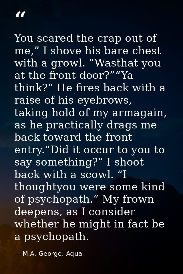 You scared the crap out of me,” I shove his bare chest with a growl. “Wasthat you at the front door?”“Ya think?” He fire — M.A. George, Aqua