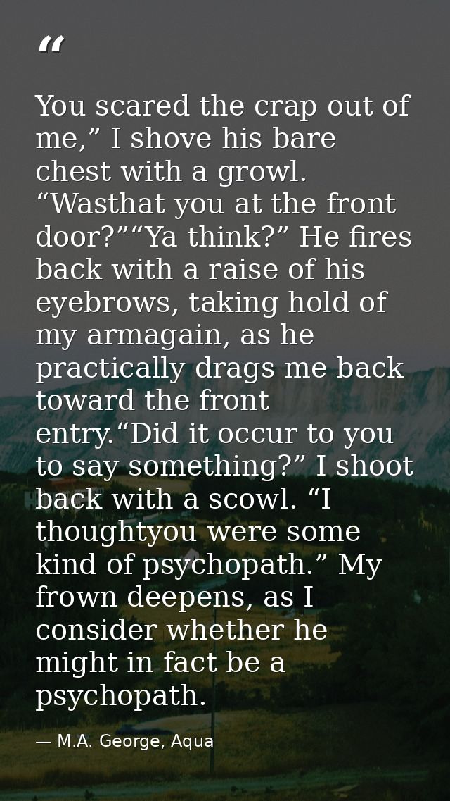 You scared the crap out of me,” I shove his bare chest with a growl. “Wasthat you at the front door?”“Ya think?” He fire — M.A. George, Aqua