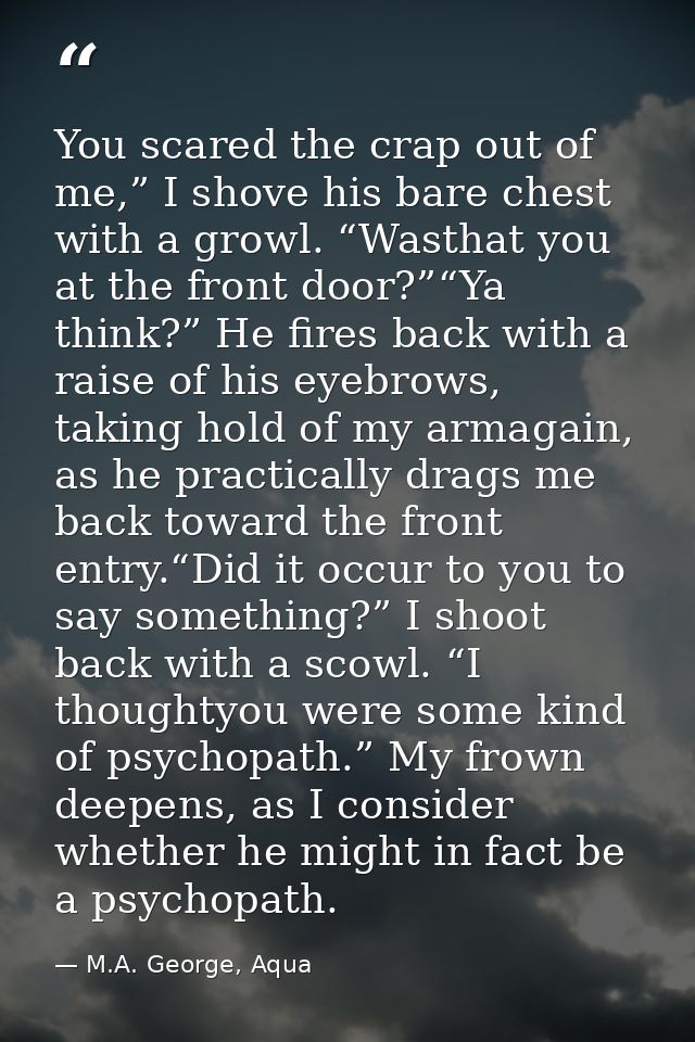You scared the crap out of me,” I shove his bare chest with a growl. “Wasthat you at the front door?”“Ya think?” He fire — M.A. George, Aqua