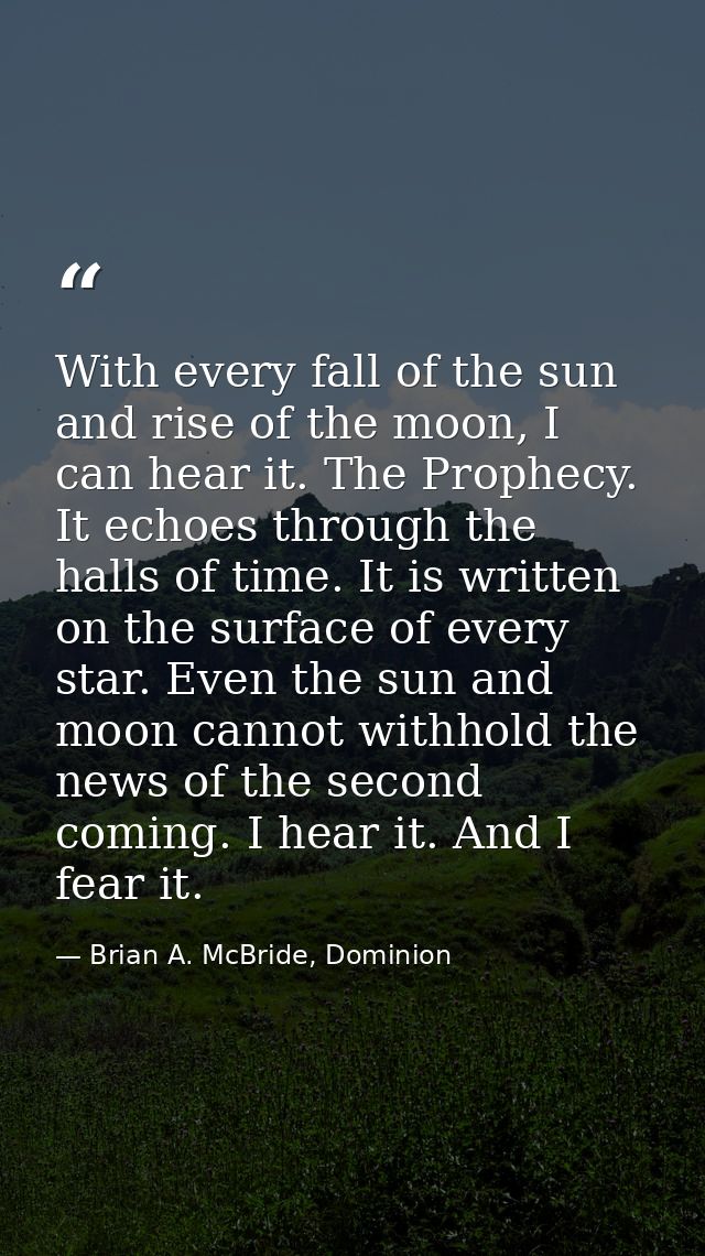 With every fall of the sun and rise of the moon, I can hear it. The Prophecy. It echoes through the halls of time. It is — Brian A. McBride, Dominion
